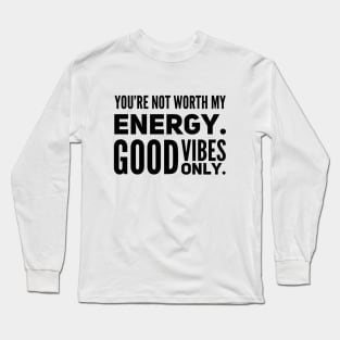 You're not worth my energy. Good Vibes Only. Long Sleeve T-Shirt